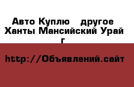 Авто Куплю - другое. Ханты-Мансийский,Урай г.